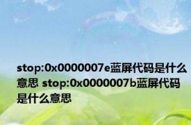 stop:0x0000007e蓝屏代码是什么意思 stop:0x0000007b蓝屏代码是什么意思