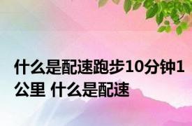 什么是配速跑步10分钟1公里 什么是配速