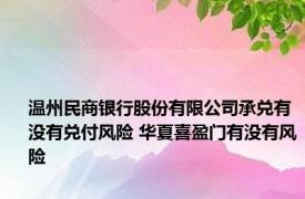 温州民商银行股份有限公司承兑有没有兑付风险 华夏喜盈门有没有风险