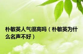 朴敏英人气很高吗（朴敏英为什么名声不好）