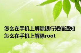 怎么在手机上解除银行短信通知 怎么在手机上解除root