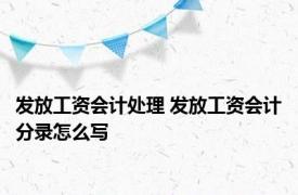 发放工资会计处理 发放工资会计分录怎么写