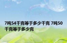 7吨54千克等于多少千克 7吨50千克等于多少克