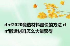 dnf2020锻造材料最快的方法 dnf锻造材料怎么大量获得