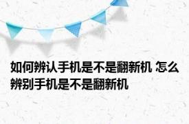 如何辨认手机是不是翻新机 怎么辨别手机是不是翻新机