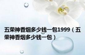 五荣神香烟多少钱一包1999（五荣神香烟多少钱一包）