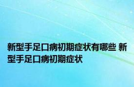 新型手足口病初期症状有哪些 新型手足口病初期症状 