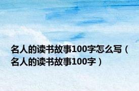 名人的读书故事100字怎么写（名人的读书故事100字）