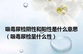 吸毒尿检阴性和阳性是什么意思（吸毒尿检呈什么性）