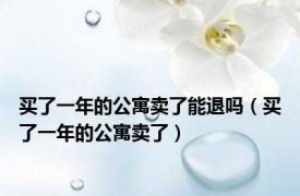 买了一年的公寓卖了能退吗（买了一年的公寓卖了）