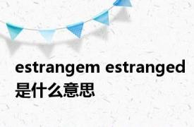 estrangem estranged是什么意思