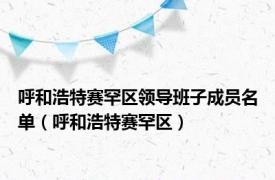 呼和浩特赛罕区领导班子成员名单（呼和浩特赛罕区）