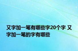 又字加一笔有哪些字20个字 又字加一笔的字有哪些