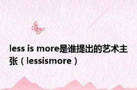 less is more是谁提出的艺术主张（lessismore）