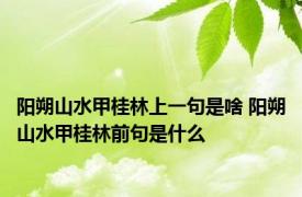 阳朔山水甲桂林上一句是啥 阳朔山水甲桂林前句是什么