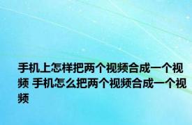 手机上怎样把两个视频合成一个视频 手机怎么把两个视频合成一个视频