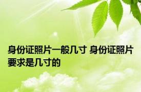 身份证照片一般几寸 身份证照片要求是几寸的