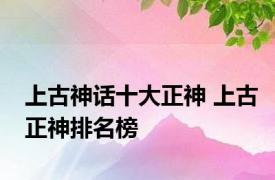 上古神话十大正神 上古正神排名榜