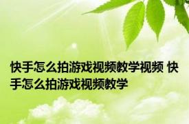 快手怎么拍游戏视频教学视频 快手怎么拍游戏视频教学