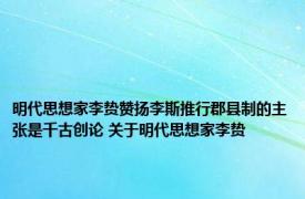 明代思想家李贽赞扬李斯推行郡县制的主张是千古创论 关于明代思想家李贽