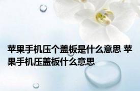 苹果手机压个盖板是什么意思 苹果手机压盖板什么意思