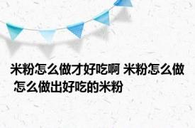 米粉怎么做才好吃啊 米粉怎么做 怎么做出好吃的米粉