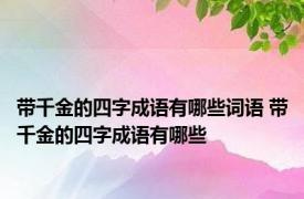 带千金的四字成语有哪些词语 带千金的四字成语有哪些