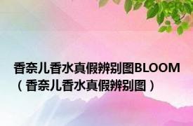 香奈儿香水真假辨别图BLOOM（香奈儿香水真假辨别图）