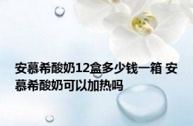 安慕希酸奶12盒多少钱一箱 安慕希酸奶可以加热吗