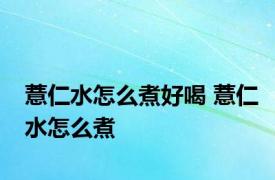 薏仁水怎么煮好喝 薏仁水怎么煮