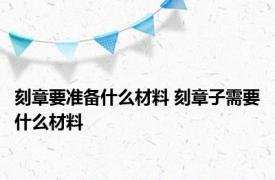 刻章要准备什么材料 刻章子需要什么材料