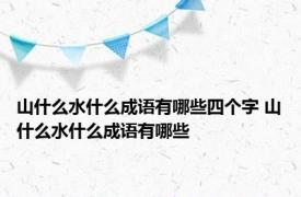 山什么水什么成语有哪些四个字 山什么水什么成语有哪些