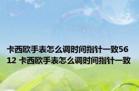 卡西欧手表怎么调时间指针一致5612 卡西欧手表怎么调时间指针一致