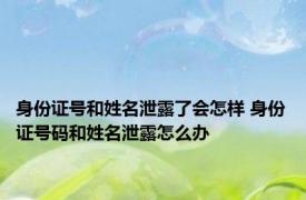 身份证号和姓名泄露了会怎样 身份证号码和姓名泄露怎么办