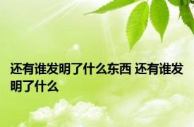 还有谁发明了什么东西 还有谁发明了什么