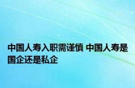 中国人寿入职需谨慎 中国人寿是国企还是私企