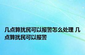 几点算扰民可以报警怎么处理 几点算扰民可以报警