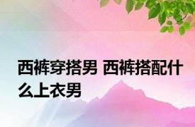 西裤穿搭男 西裤搭配什么上衣男