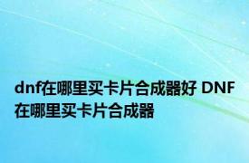 dnf在哪里买卡片合成器好 DNF在哪里买卡片合成器