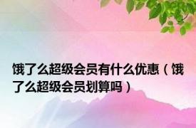 饿了么超级会员有什么优惠（饿了么超级会员划算吗）