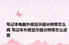 笔记本电脑外接显示器分辨率怎么调 笔记本外接显示器分辨率怎么设置