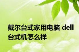 戴尔台式家用电脑 dell台式机怎么样 