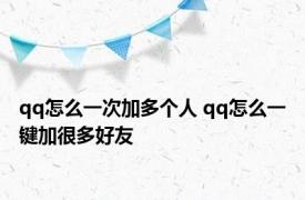 qq怎么一次加多个人 qq怎么一键加很多好友