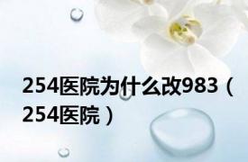 254医院为什么改983（254医院）