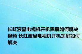 长虹液晶电视机开机黑屏如何解决视频 长虹液晶电视机开机黑屏如何解决