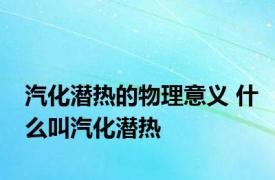 汽化潜热的物理意义 什么叫汽化潜热