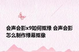 会声会影x9如何抠绿 会声会影怎么制作绿幕抠像