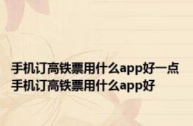 手机订高铁票用什么app好一点 手机订高铁票用什么app好