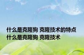 什么是克隆狗 克隆技术的特点 什么是克隆狗 克隆技术