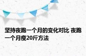 坚持夜跑一个月的变化对比 夜跑一个月瘦20斤方法